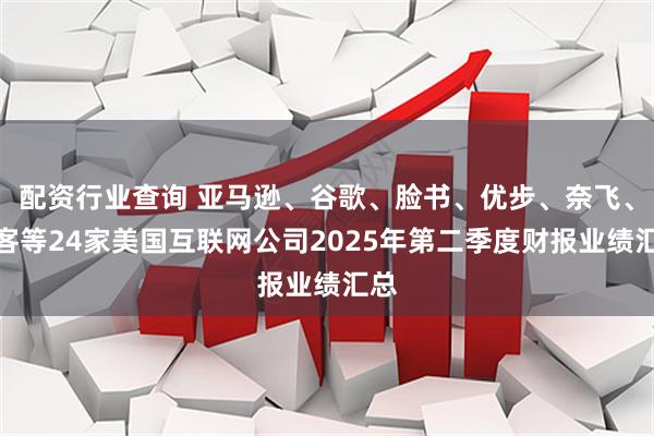 配资行业查询 亚马逊、谷歌、脸书、优步、奈飞、缤客等24家美国互联网公司2025年第二季度财报业绩汇总