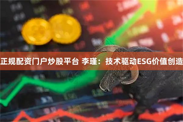 正规配资门户炒股平台 李瑾：技术驱动ESG价值创造