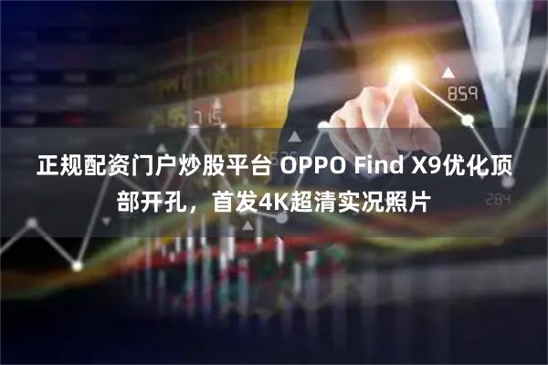 正规配资门户炒股平台 OPPO Find X9优化顶部开孔，首发4K超清实况照片