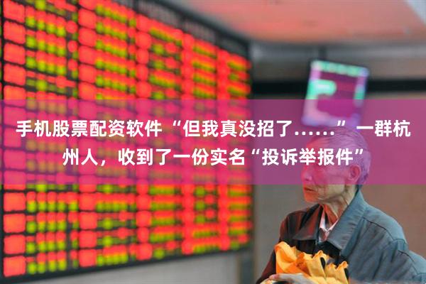 手机股票配资软件 “但我真没招了……” 一群杭州人，收到了一份实名“投诉举报件”