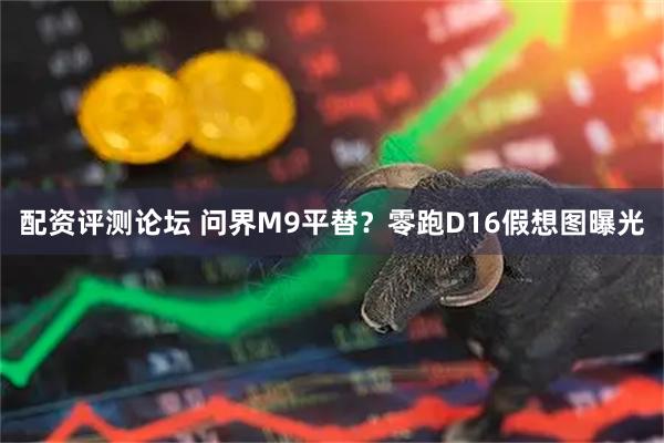配资评测论坛 问界M9平替?零跑D16假想图曝光