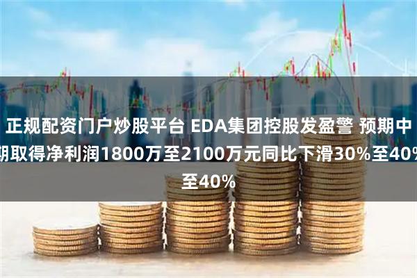 正规配资门户炒股平台 EDA集团控股发盈警 预期中期取得净利润1800万至2100万元同比下滑30%至40%