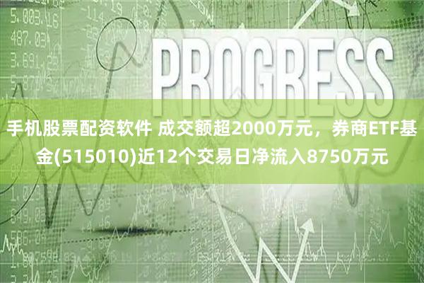 手机股票配资软件 成交额超2000万元，券商ETF基金(515010)近12个交易日净流入8750万元
