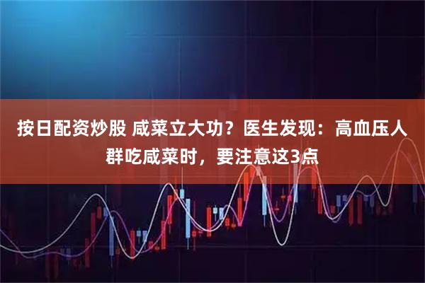按日配资炒股 咸菜立大功？医生发现：高血压人群吃咸菜时，要注意这3点