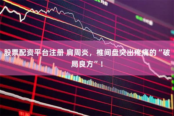 股票配资平台注册 肩周炎，椎间盘突出疼痛的“破局良方”！