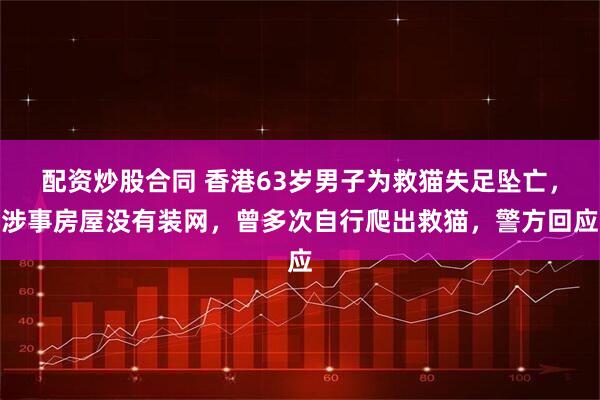 配资炒股合同 香港63岁男子为救猫失足坠亡，涉事房屋没有装网，曾多次自行爬出救猫，警方回应