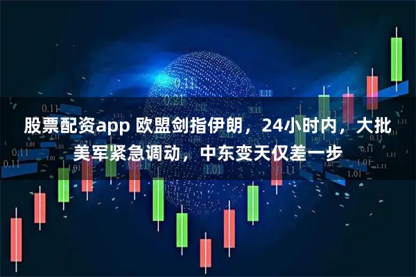 股票配资app 欧盟剑指伊朗，24小时内，大批美军紧急调动，中东变天仅差一步