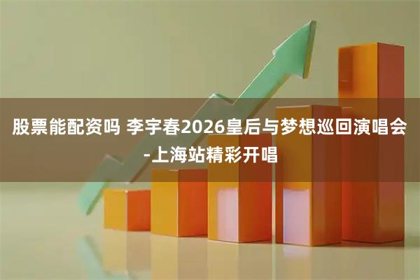 股票能配资吗 李宇春2026皇后与梦想巡回演唱会-上海站精彩开唱
