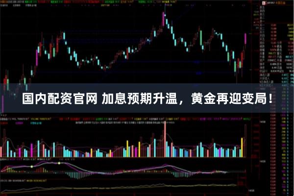 国内配资官网 加息预期升温，黄金再迎变局！