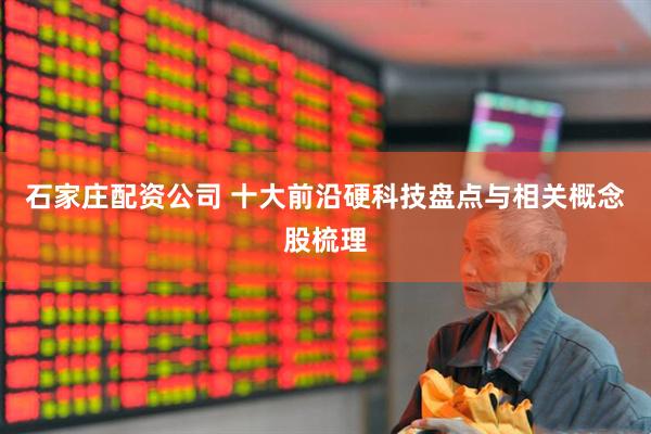 石家庄配资公司 十大前沿硬科技盘点与相关概念股梳理